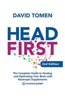 Head First : The Complete Guide to Healing and Optimizing Your Brain with Nootropic Supplements - 2Nd Edition by David Tomen - Paperback