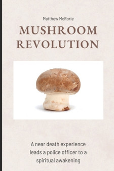 Mushroom Revolution : A near death experience leads a police officer to a spiritual awakening by Matthew Ryan McRorie - Paperback