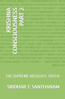 Krishna Consciousness Part 2 : The Supreme Absolute Truth by Sridhar T Santhanam - Paperback