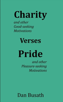 Charity Verses Pride : Good-seeking Motivations Verses Pleasure-seeking Motivations : 2 by Dan Busath - Paperback