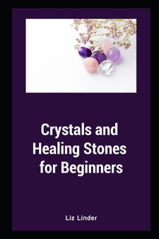 Crystals and Healing Stones for Beginners : Healing Mind, Body and Soul by Liz Linder - Paperback Crystals and Healing Stones for Beginners : Healing Mind, Body and Soul by Liz Linder - Paperback