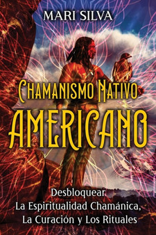 Chamanismo nativo americano : Desbloquear la espiritualidad chamanica, la curacion y los rituales by Mari Silva - Paperback