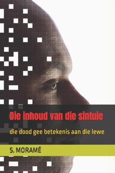 Die inhoud van die sintuie : die dood gee betekenis aan die lewe by S Morame - Paperback
