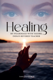 Healing : My Pilgrimage with Tagore, India's Revered Teacher by Linda L George Ph D - Paperback