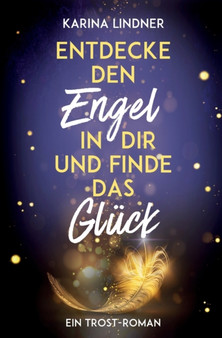 Entdecke den Engel in dir und finde das Gluck : Ein Trost-Roman by Karina Lindner - Paperback