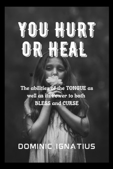 You Hurt or Heal : The abilities of the TONGUE as well as its Power to both BLESS and CURSE by Dominic Ignatius - Paperback