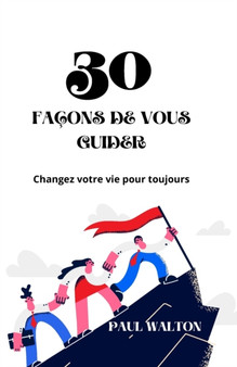 30 Facons de Vous Guider : Changez votre vie pour toujours by Paul Walton - Paperback
