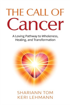 The Call of Cancer : A Loving Pathway to Wholeness, Healing, and Transformation by Shariann Tom - Paperback