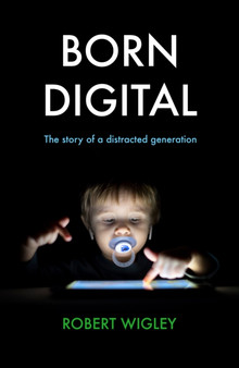 Born Digital : The Story of a Distracted Generation by Robert Wigley - Hardback