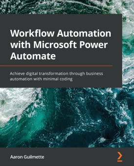 Workflow Automation with Microsoft Power Automate : Achieve digital transformation through business automation with minimal coding by Aaron Guilmette - Paperback