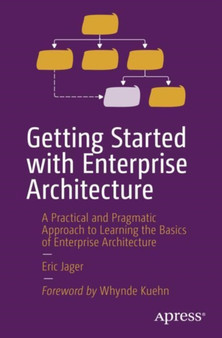 Getting Started with Enterprise Architecture : A Practical and Pragmatic Approach to Learning the Basics of Enterprise Architecture by Eric Jager - Paperback