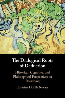 The Dialogical Roots of Deduction : Historical, Cognitive, and Philosophical Perspectives on Reasoning by Catarina Dutilh Novaes - Paperback