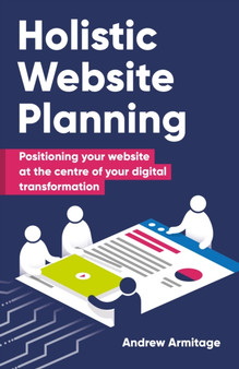 Holistic Website Planning : Positioning your website at the centre of your digital transformation by Andrew Armitage - Paperback