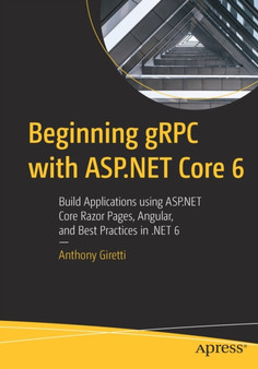 Beginning gRPC with ASP.NET Core 6 : Build Applications using ASP.NET Core Razor Pages, Angular, and Best Practices in .NET 6 by Anthony Giretti - Paperback