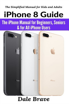 iPhone 8 Guide : The iPhone Manual for Beginners, Seniors & for All iPhone Users by Dale Brave - Paperback