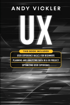 UX : This book includes: User Experience Basics for Beginners + Planning and Analyzing Data in a UX Project + Optimizing User Experience : 4 by Andy Vickler - Paperback