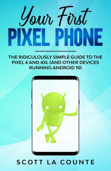Your First Pixel Phone : The Ridiculously Simple Guide to the Pixel 4 and 4XL (and Other Devices Running Android 10) by Scott La Counte - Paperback