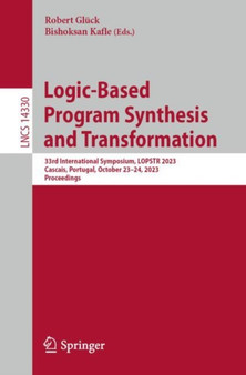 Logic-Based Program Synthesis and Transformation : 33rd International Symposium, LOPSTR 2023, Cascais, Portugal, October 23-24, 2023, Proceedings : 14330 by Robert Gluck - Paperback