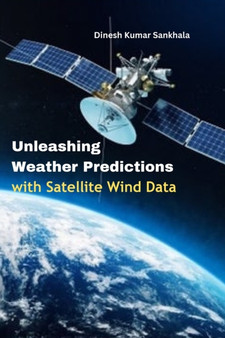 Unleashing Weather Predictions with Satellite Wind Data by Dinesh Kumar Sankhala - Paperback
