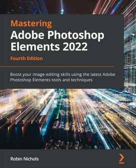 Mastering Adobe Photoshop Elements 2022 : Boost your image-editing skills using the latest Adobe Photoshop Elements tools and techniques by Robin Nichols - Paperback