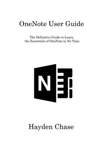 OneNote User Guide : The Definitive Guide to Learn the Essentials of OneNote in No Time by Hayden Chase - Paperback