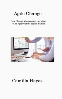 Agile Change : How Change Management can adapt to an Agile world - Second Edition by Camilla Hayes - Hardback