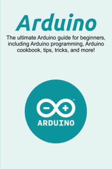 Arduino : The ultimate Arduino guide for beginners, including Arduino programming, Arduino cookbook, tips, tricks, and more! by Craig Newport - Paperback