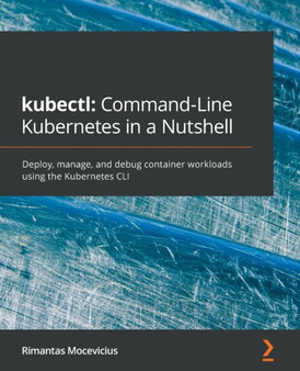 kubectl: Command-Line Kubernetes in a Nutshell : Deploy, manage, and debug container workloads using the Kubernetes CLI by Rimantas Mocevicius - Paperback