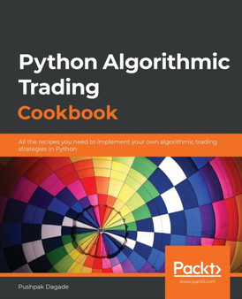 Python Algorithmic Trading Cookbook : All the recipes you need to implement your own algorithmic trading strategies in Python by Pushpak Dagade - Paperback