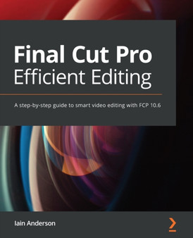 Final Cut Pro Efficient Editing : A step-by-step guide to smart video editing with FCP 10.6 by Iain Anderson - Paperback