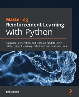 Mastering Reinforcement Learning with Python : Build next-generation, self-learning models using reinforcement learning techniques and best practices by Enes Bilgin - Paperback