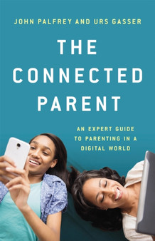 The Connected Parent : An Expert Guide to Parenting in a Digital World by John Palfrey - Hardback