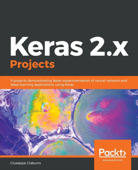 Keras 2.x Projects : 9 projects demonstrating faster experimentation of neural network and deep learning applications using Keras by Giuseppe Ciaburro - Paperback