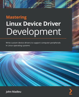 Mastering Linux Device Driver Development : Write custom device drivers to support computer peripherals in Linux operating systems by John Madieu - Paperback