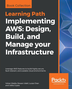 Implementing AWS: Design, Build, and Manage your Infrastructure : Leverage AWS features to build highly secure, fault-tolerant, and scalable cloud environments by Yohan Wadia - Paperback