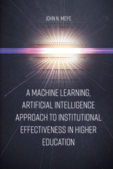 A Machine Learning, Artificial Intelligence Approach to Institutional Effectiveness in Higher Education by John N. Ph.D. Moye - Hardback