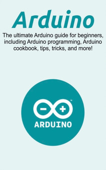 Arduino : The ultimate Arduino guide for beginners, including Arduino programming, Arduino cookbook, tips, tricks, and more! by Craig Newport - Hardback