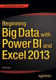 Beginning Big Data with Power BI and Excel 2013 : Big Data Processing and Analysis Using PowerBI in Excel 2013 by Neil Dunlop - Paperback