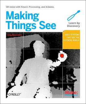 Making Things See : 3D Vision with Kinect, Processing, and Arduino by Greg Borenstein - Paperback