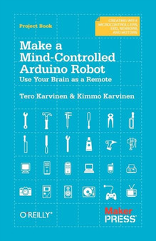 Make a Mind Controlled Arduino Robot : Create a Bot That Reads Your Thoughts by Tero Karvinen - Paperback