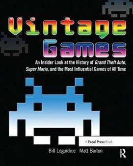Vintage Games : An Insider Look at the History of Grand Theft Auto, Super Mario, and the Most Influential Games of All Time by Bill Loguidice - Hardback