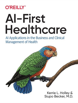 AI-First Healthcare : AI Applications in the Business and Clinical Management of Health by Kerrie Holley - Paperback
