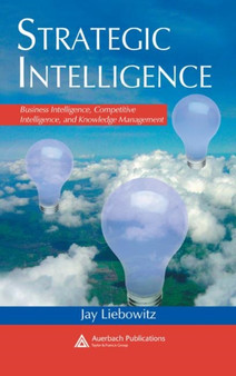 Strategic Intelligence : Business Intelligence, Competitive Intelligence, and Knowledge Management by Jay Liebowitz - Hardback