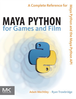 Maya Python for Games and Film : A Complete Reference for Maya Python and the Maya Python API by Adam Mechtley - Hardback