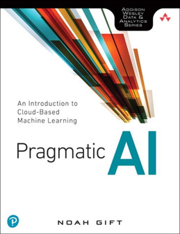 Pragmatic AI : An Introduction to Cloud-Based Machine Learning by Noah Gift - Paperback