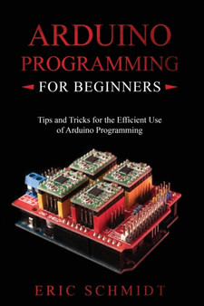 Arduino Programming for Beginners : Tips and Tricks for the Efficient Use of Arduino Programming by Eric Schmidt - Paperback