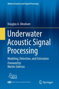 Underwater Acoustic Signal Processing : Modeling, Detection, and Estimation by Douglas A. Abraham - Hardback