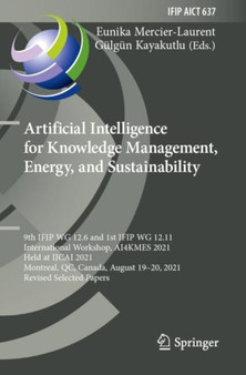 Artificial Intelligence for Knowledge Management, Energy, and Sustainability : 9th IFIP WG 12.6 and 1st IFIP WG 12.11 International Workshop, AI4KMES 2021, Held at IJCAI 2021, Montreal, QC, Canada, Au : 637 by Eunika Mercier-Laurent - Paperback