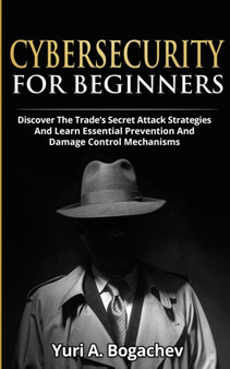 Cybersecurity For Beginners : Discover the Trade's Secret Attack Strategies And Learn Essential Prevention And Damage Control Mechanism by Yuri a Bogachev - Paperback