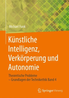 Kunstliche Intelligenz, Verkorperung und Autonomie : Theoretische Probleme ??? Grundlagen der Technikethik Band 4 by Michael Funk - Paperback